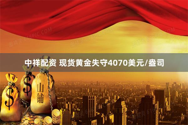 中祥配资 现货黄金失守4070美元/盎司